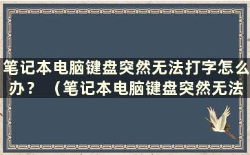 笔记本电脑键盘突然无法打字怎么办？ （笔记本电脑键盘突然无法打字怎么办？）